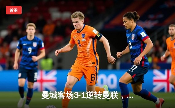 曼城客场3-1逆转曼联，哈兰德双响助蓝月亮稳坐英超榜首