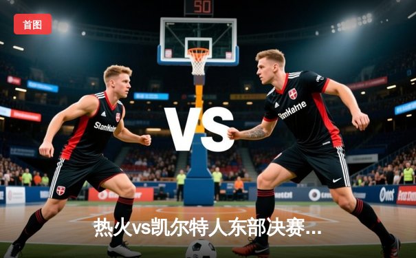 热火vs凯尔特人东部决赛G6：巴特勒狂砍47分带队绝境逆转