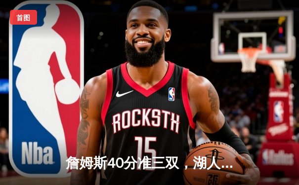 詹姆斯40分准三双，湖人险胜勇士挺进西部决赛