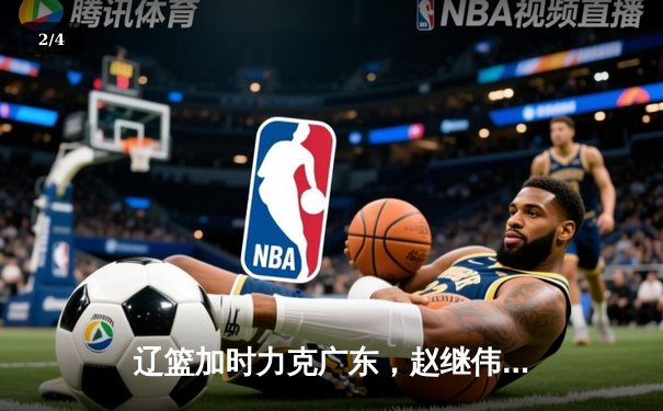 辽篮加时力克广东，赵继伟35分率队夺赛点 - 2