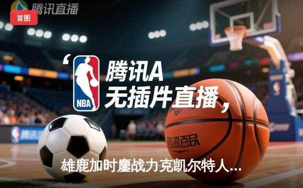 雄鹿加时鏖战力克凯尔特人 字母哥44分利拉德关键三分定乾坤