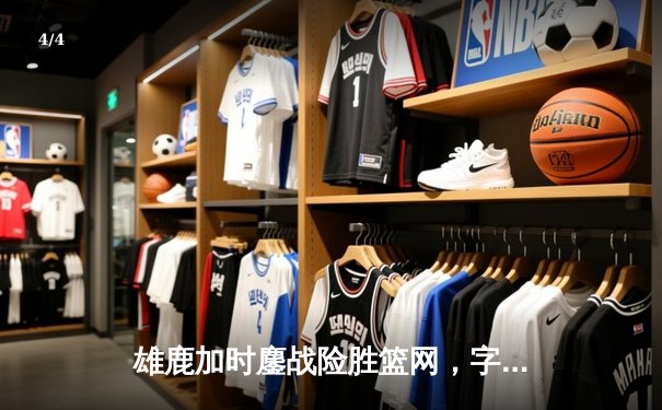 雄鹿加时鏖战险胜篮网，字母哥44分创赛季新高 - 4