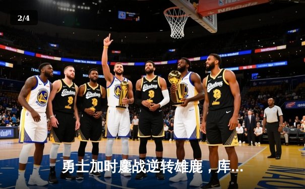 勇士加时鏖战逆转雄鹿，库里50分刷新赛季得分纪录 - 2